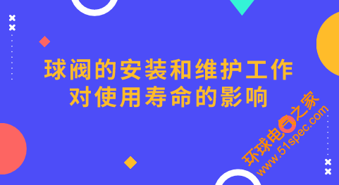 球阀的安装和维护工作对使用寿命的影响